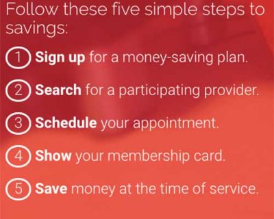 From Careington website: "Follow these five simple steps to savings: 1. Sign up for a money saving plan. 2. Search for a participating provider. 3. Schedule your appointment. 4. Show your membership card. 5. Save money at the time of service.